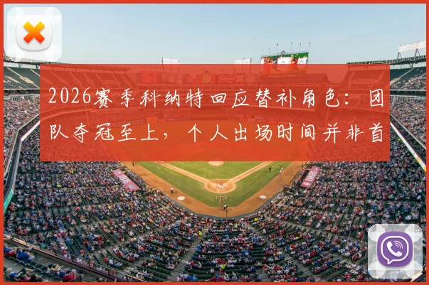 2026赛季科纳特回应替补角色:团队夺冠至上,个人出场时间并非首要,详解球员牺牲精神与利物浦更衣室团结