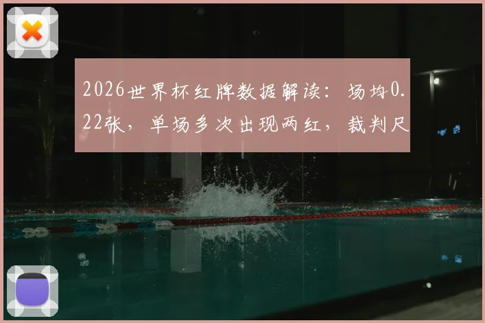 2026世界杯红牌数据解读：场均0.22张，单场多次出现两红，裁判尺度引发热议