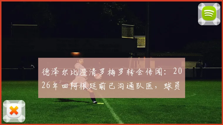 德泽尔比澄清罗梅罗转会传闻:2026年回阿根廷前已沟通队医,球员多次表态愿留布莱顿