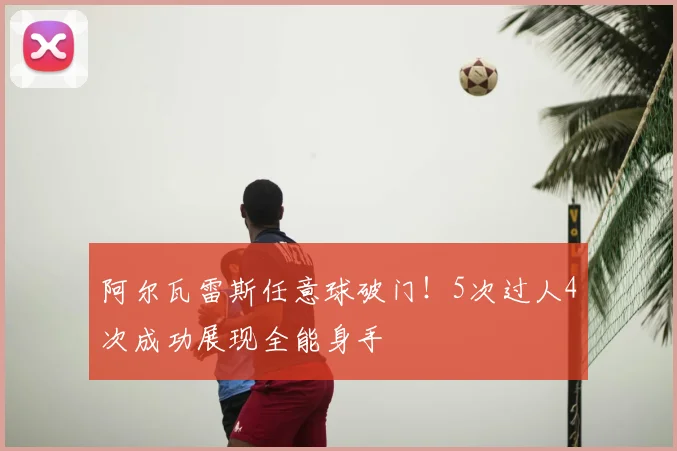 阿尔瓦雷斯任意球破门！5次过人4次成功展现全能身手