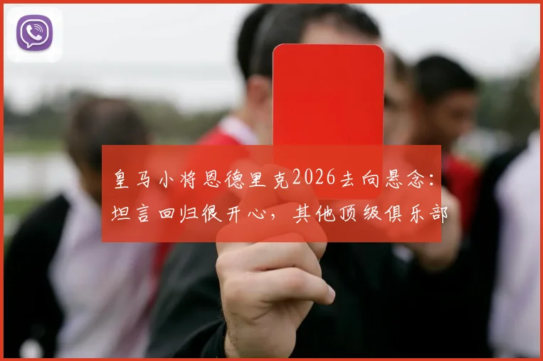皇马小将恩德里克2026去向悬念:坦言回归很开心,其他顶级俱乐部亦是备选方案