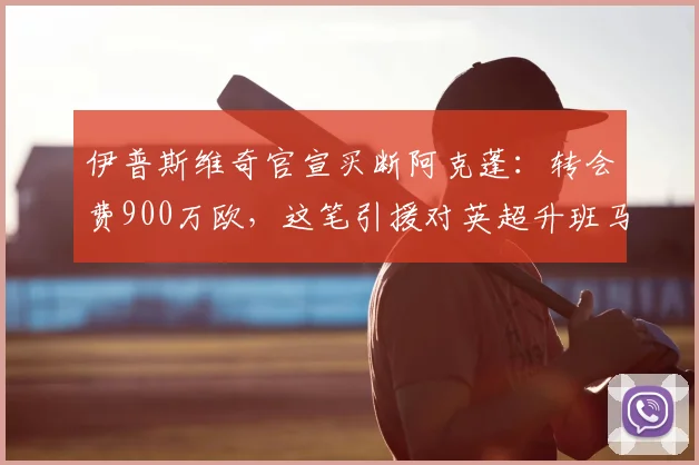 伊普斯维奇官宣买断阿克蓬：转会费900万欧，这笔引援对英超升班马意味着什么？