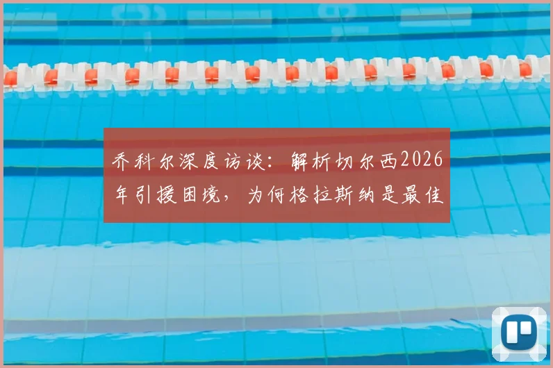 乔科尔深度访谈：解析切尔西2026年引援困境，为何格拉斯纳是最佳新帅选择
