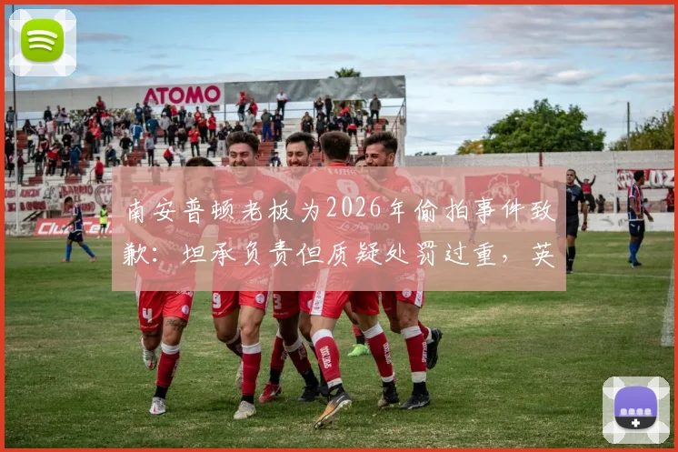 南安普顿老板为2026年偷拍事件致歉:坦承负责但质疑处罚过重,英超俱乐部管理再引热议