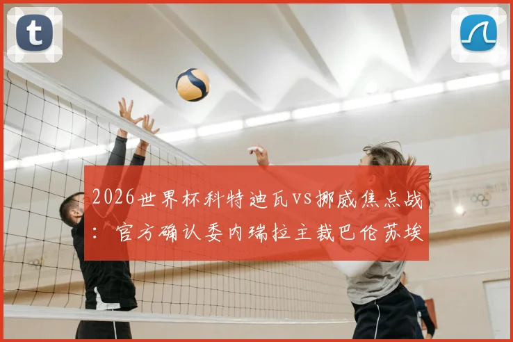 2026世界杯科特迪瓦vs挪威焦点战:官方确认委内瑞拉主裁巴伦苏埃拉执法,裁判组详细配置与分析