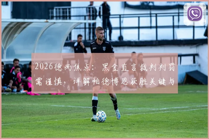 2026德丙焦点:黑金直言裁判判罚需谨慎,详解帕德博恩获胜关键与联赛最新形势