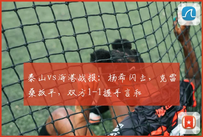 泰山vs海港战报：杨希闪击，克雷桑扳平，双方1-1握手言和