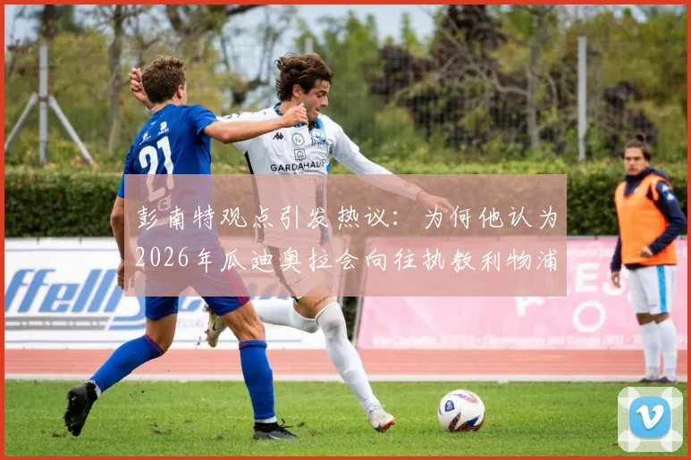 彭南特观点引发热议：为何他认为2026年瓜迪奥拉会向往执教利物浦，安菲尔德魅力何在？