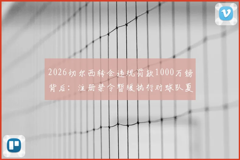 2026切尔西转会违规罚款1000万镑背后：注册禁令暂缓执行对球队夏窗引援的深层影响分析