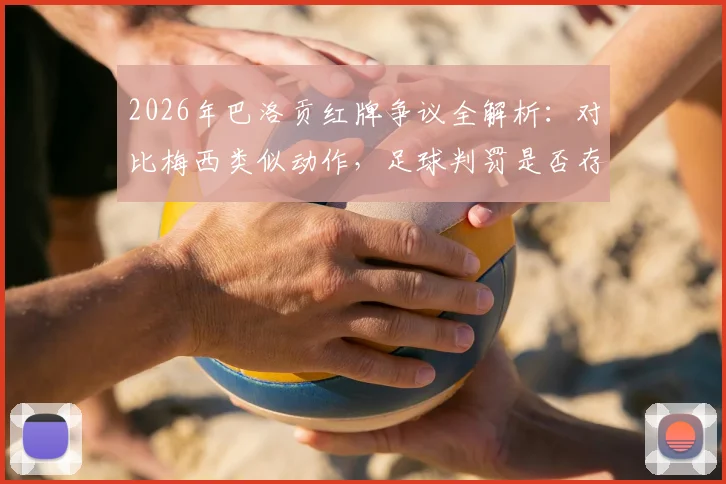 2026年巴洛贡红牌争议全解析：对比梅西类似动作，足球判罚是否存在球星双重标准？