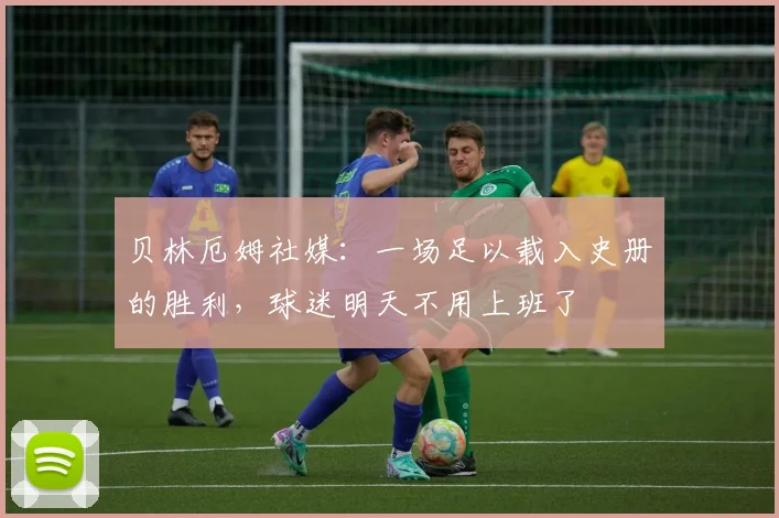 贝林厄姆社媒：一场足以载入史册的胜利，球迷明天不用上班了