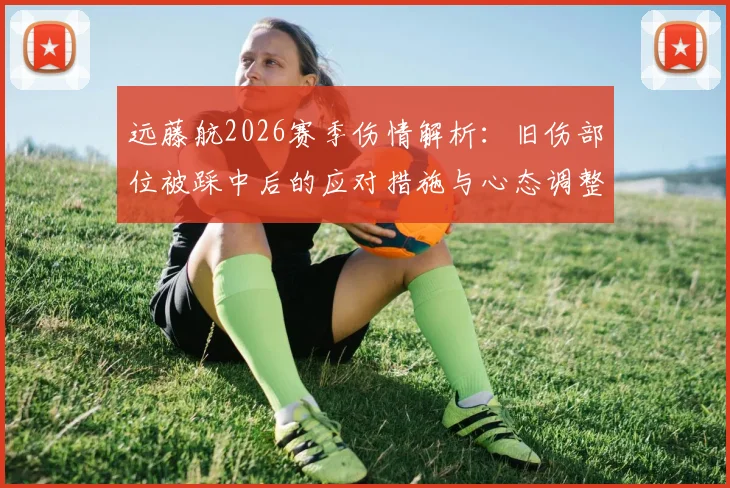 远藤航2026赛季伤情解析：旧伤部位被踩中后的应对措施与心态调整，业余球员如何借鉴其防护经验