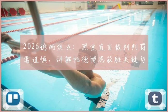 2026德丙焦点：黑金直言裁判判罚需谨慎，详解帕德博恩获胜关键与联赛最新形势