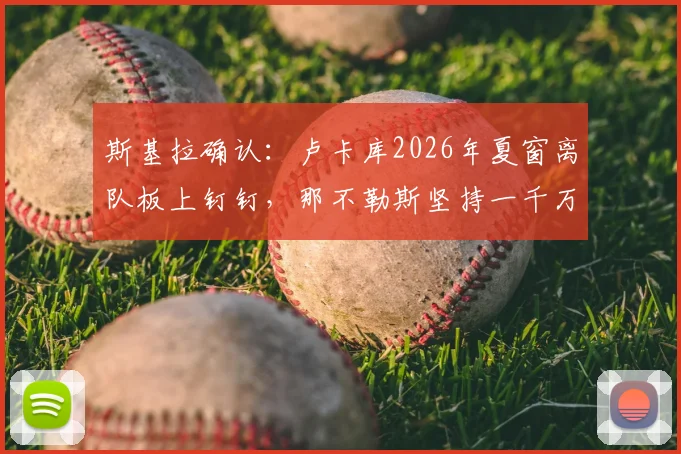 斯基拉确认：卢卡库2026年夏窗离队板上钉钉，那不勒斯坚持一千万欧元转会费