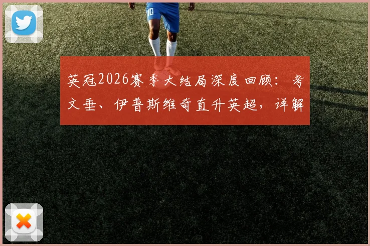 英冠2026赛季大结局深度回顾:考文垂、伊普斯维奇直升英超,详解雷克瑟姆憾失附加赛关键原因