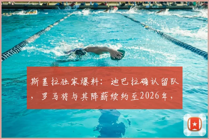 斯基拉独家爆料：迪巴拉确认留队，罗马将与其降薪续约至2026年，一年短约背后有何考量？