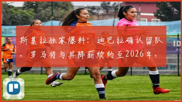 斯基拉独家爆料:迪巴拉确认留队,罗马将与其降薪续约至2026年,一年短约背后有何考量?