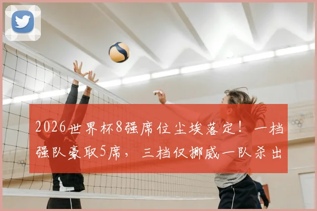 2026世界杯8强席位尘埃落定！一档强队豪取5席，三档仅挪威一队杀出重围