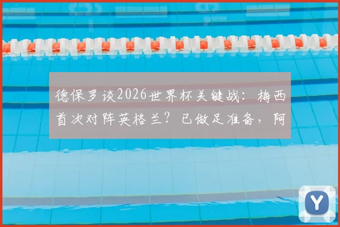 德保罗谈2026世界杯关键战：梅西首次对阵英格兰？已做足准备，阿根廷队战术前瞻
