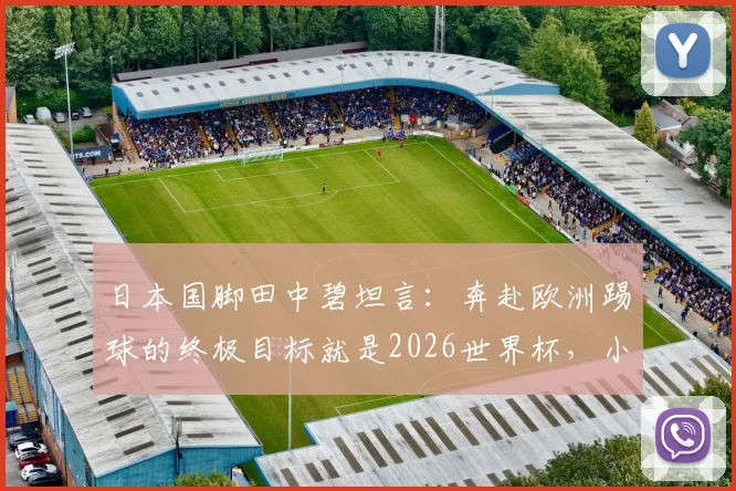 日本国脚田中碧坦言：奔赴欧洲踢球的终极目标就是2026世界杯，小组赛最后一战必将全力以赴
